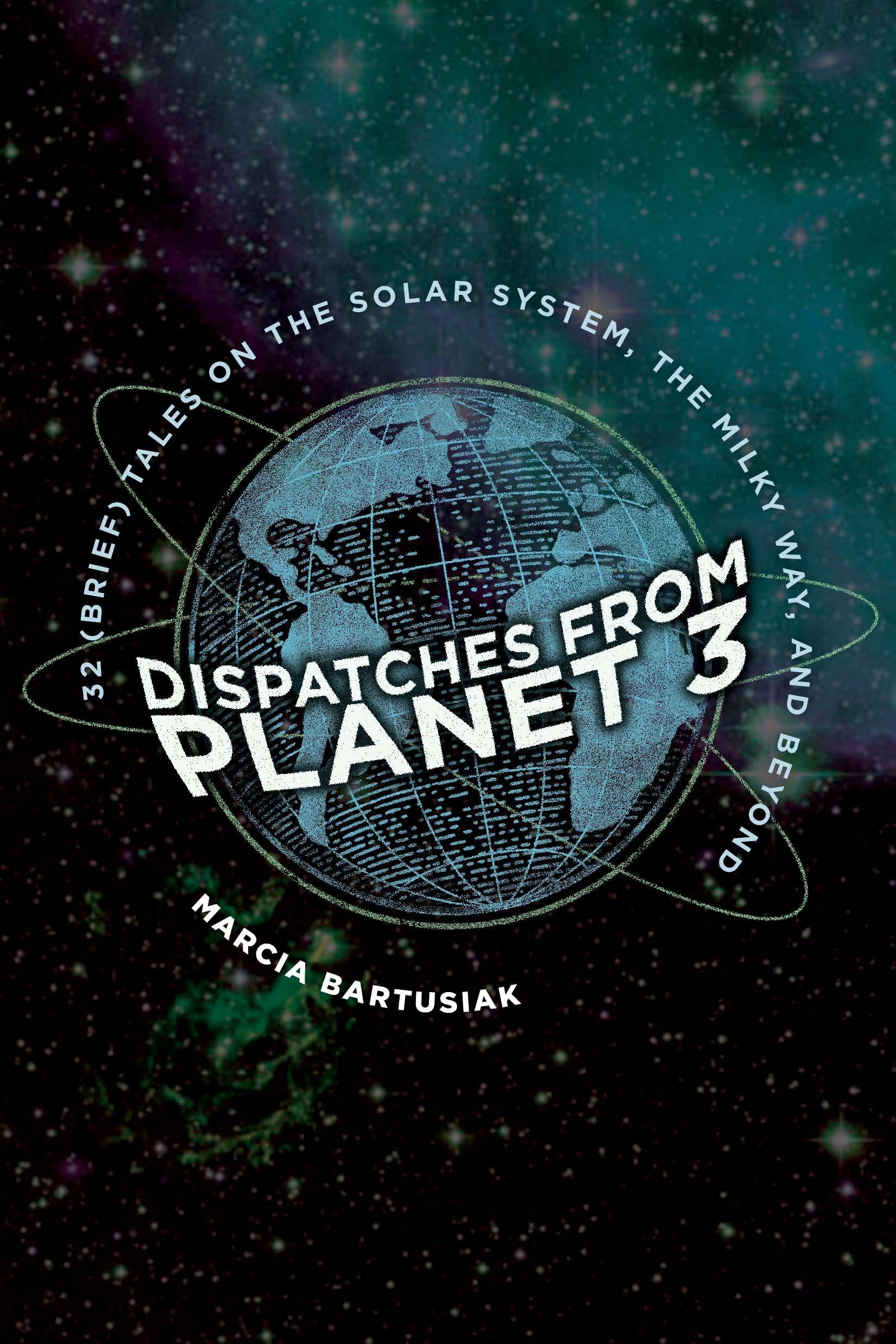 Dispatches from Planet 3: Thirty-Two (Brief) Tales on the Solar System, the Milky Way, and Beyond Natural Sciences