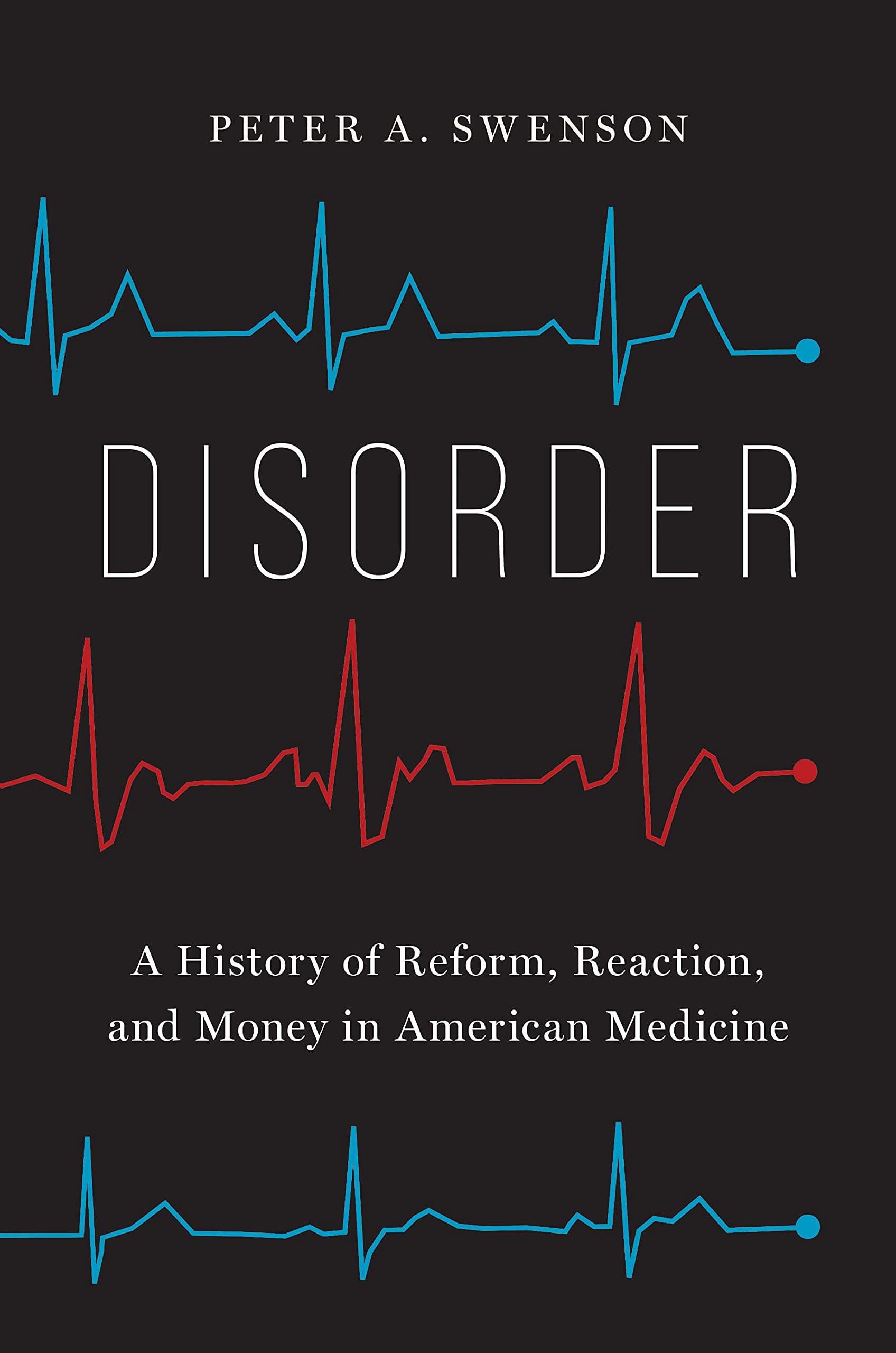 Disorder: A History of Reform, Reaction, and Money in American Medicine Medicine