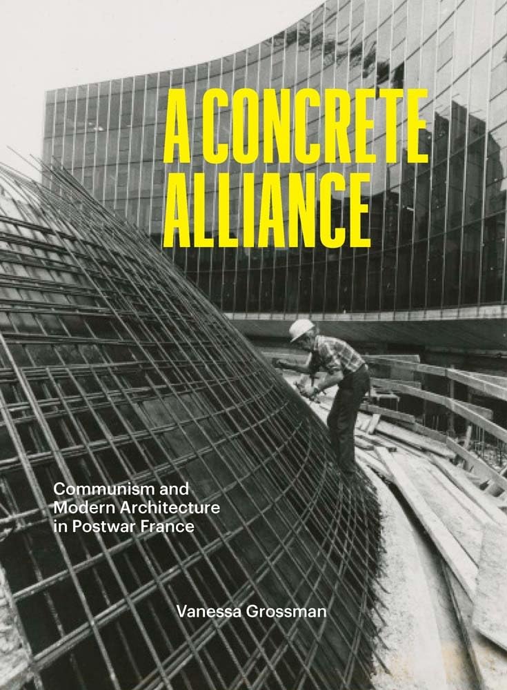 A Concrete Alliance: Communism and Modern Architecture in Postwar France Architecture
