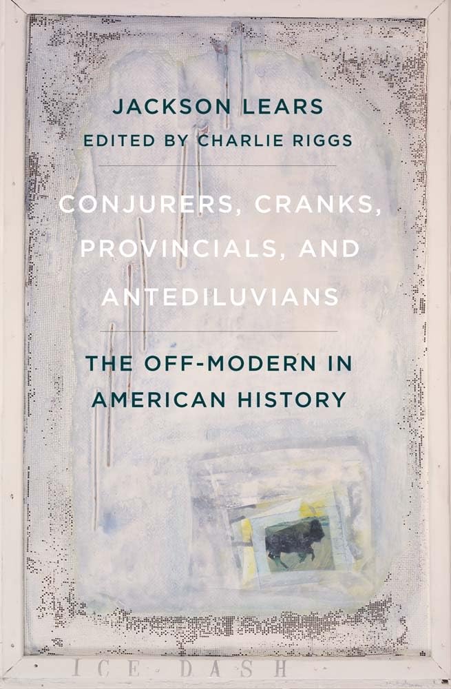Conjurers, Cranks, Provincials, and Antediluvians: The Off-modern in American History Essays & Short Stories