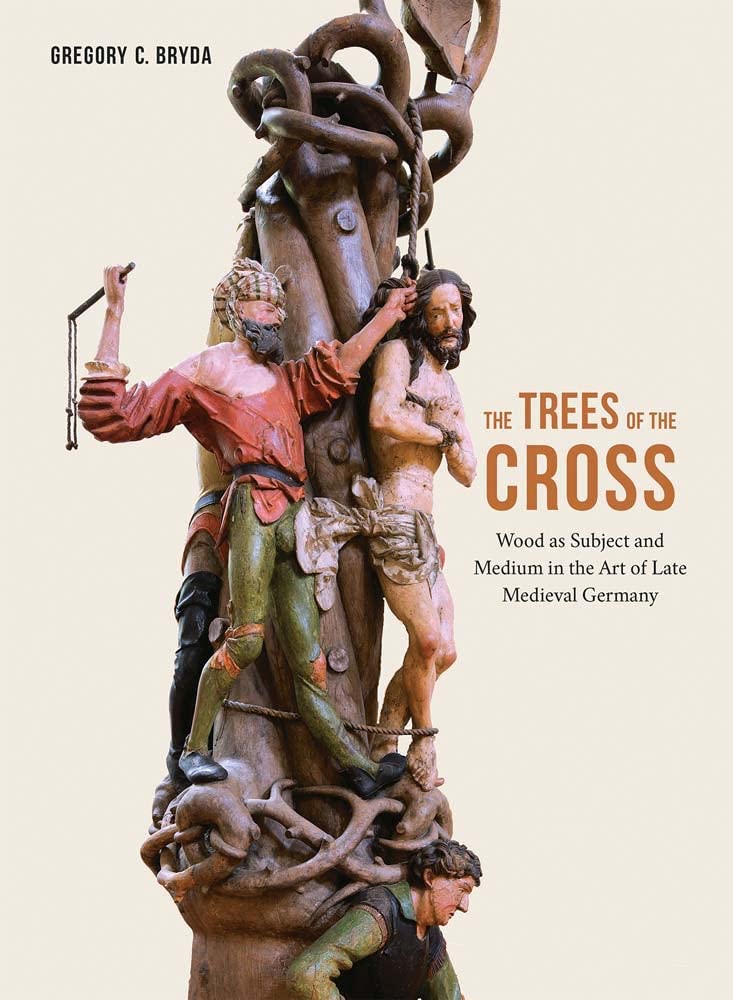 The Trees of the Cross: Wood As Subject and Medium in the Art of Late Medieval Germany Film, Art & Culture