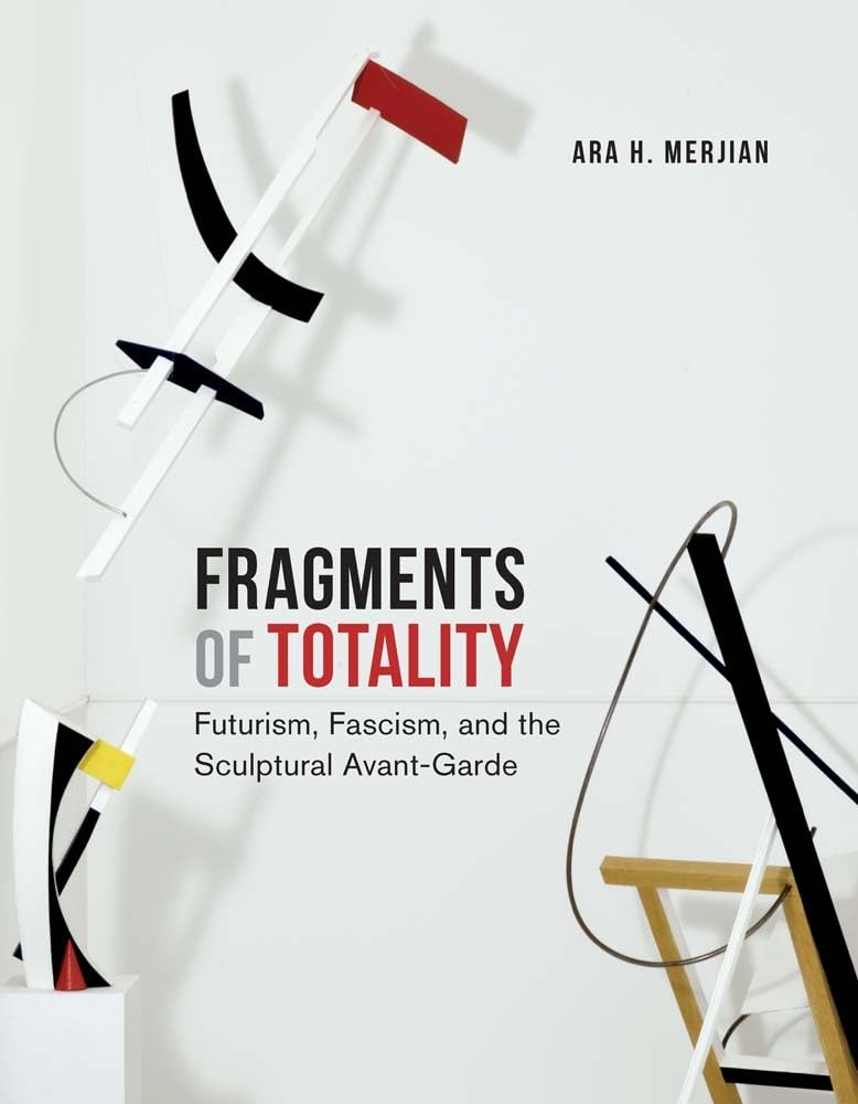 Fragments of Totality: Futurism, Fascism, and the Sculptural Avant-garde Film, Art & Culture