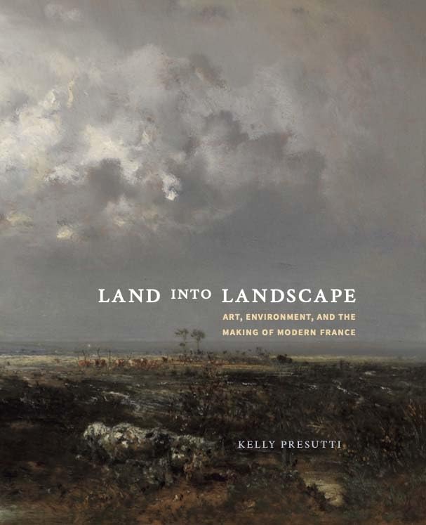 Land into Landscape: Art, Environment, and the Making of Modern France Architecture