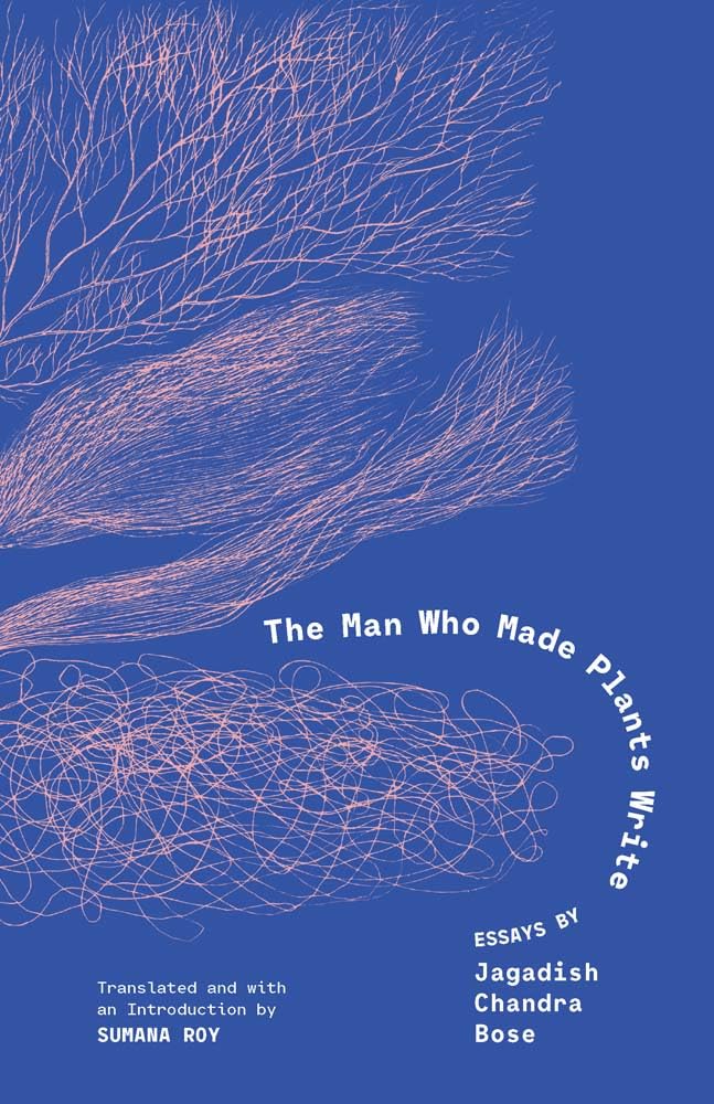 The Man Who Made Plants Write: Essays by Jagadish Chandra Bose Essays & Short Stories