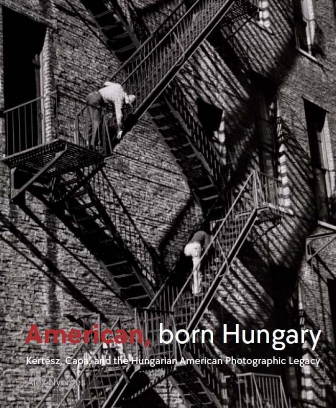 American, Born Hungary: Kertesz, Capa, and the Hungarian American Photographic Legacy Film, Art & Culture