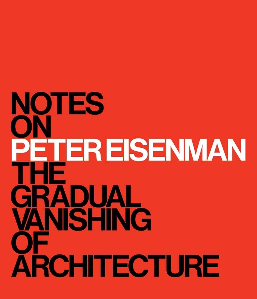 Notes on Peter Eisenman: The Gradual Vanishing of Architecture Architecture
