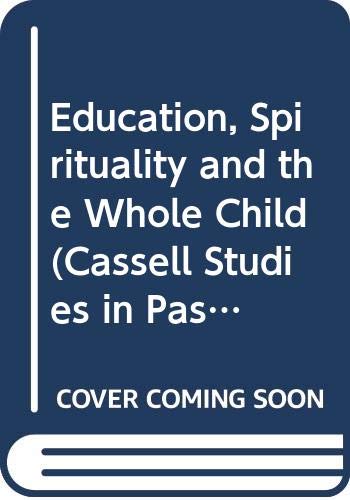 Education, Spirituality and the Whole Child (Cassell Studies in Pastoral Care and Personal and Social Education) Education & Training