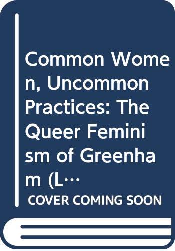 Common Women, Uncommon Practices: The Queer Feminism of Greenham: The Queer Feminisms of Greenham (Lesbian and Gay Studies) Books