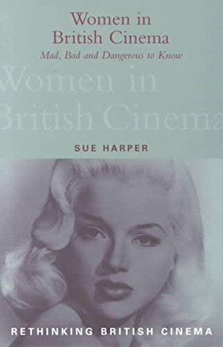 Mad, Bad and Dangerous to Know: Women in British Cinema (Rethinking British cinema) Books