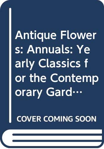 Annuals: Yearly Classics for the Contemporary Garden (Antique Flowers) Garden & Plants