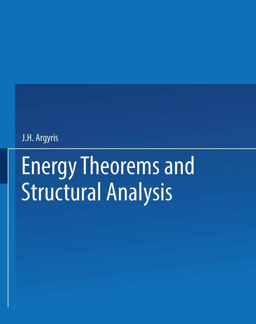 Energy Theorems and Structural Analysis: A Generalised Discourse with Applications on Energy Principles of Structural Analysis Including the Effects ... and Non-Linear Stress-Strain Relations Business & Technology