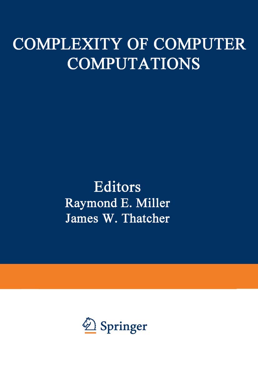 Complexity of Computer Computations: Proceedings of a Symposium on the Complexity of Computer Computations, Held March 20--22, 1972, at the IBM Thomas ... Department (The IBM Research Symposia Series) Business & Technology