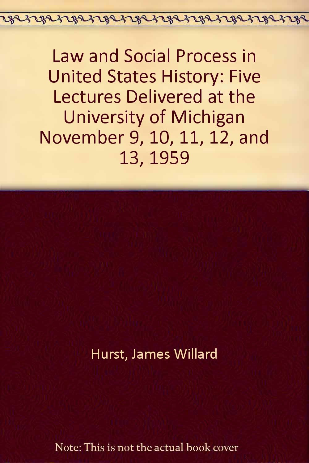 Law And Social Process In United States History: Five Lectures Delivered at the University of Michigan November 9, 10, 11, 12, and 13, 1959 Law