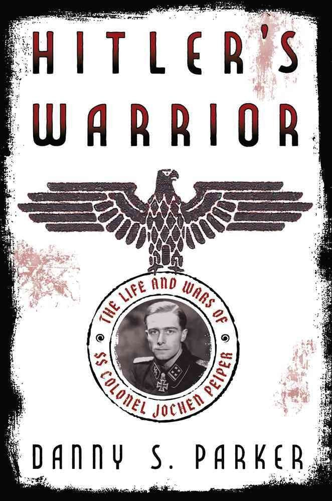 Hitler's Warrior: The Life and Wars of SS Colonel Jochen Peiper Politics & Society