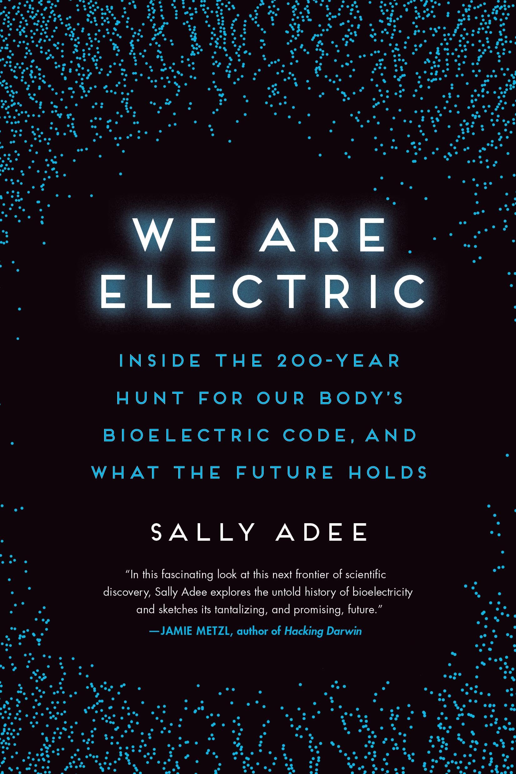 We Are Electric: Inside the 200-Year Hunt for Our Body's Bioelectric Code, and What the Future Holds Medicine