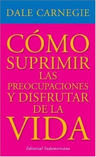 Como Suprimir Las Preocupaciones Y Disfrutar De La Vida / How to Stop Worrying and Start Living Self-help