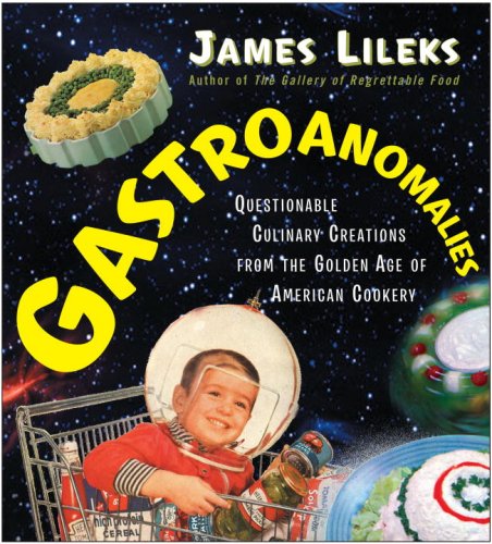 Gastroanomalies: Questionable Culinary Creations from the Golden Age of American Cookery Cooking & Enjoying