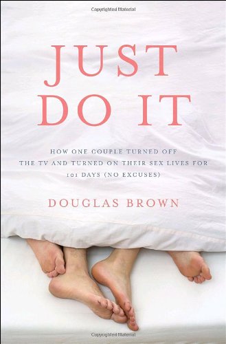 Just Do It: How One Couple Turned Off the TV and Turned on Their Sex Lives for 101 Days, No Excuses! Art & Literature