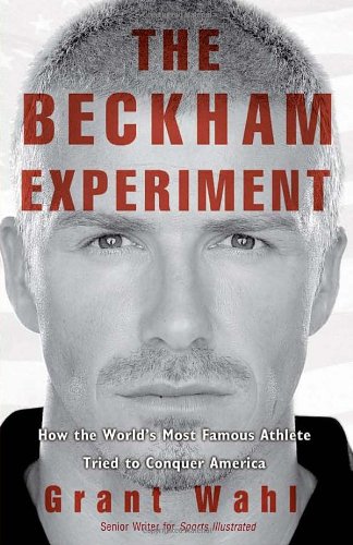 The Beckham Experiment: How the World's Most Famous Athlete Tried to Conquer America book