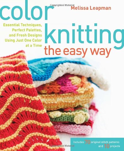 Color Knitting the Easy Way: Essential Techniques, Perfect Palettes, and Fresh Designs Using Just One Color at a Time Hobbies & Crafts