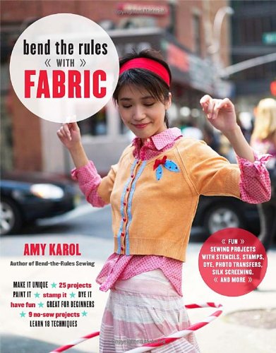 Bend the Rules With Fabric: Fun Sewing Projects With Stencils, Stamps, Dye, Photo Transfers, Silk Screening, and More Film, Art & Culture