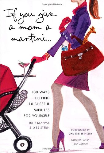 If You Give a Mom a Martini...: 100 Ways to Find 10 Blissful Minutes for Yourself Parents & Children