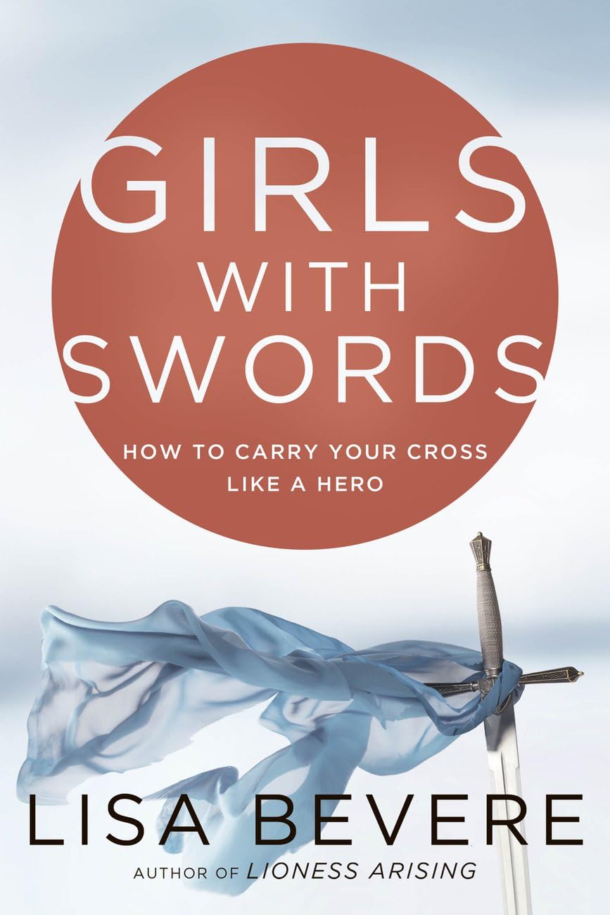 Girls With Swords: How to Carry Your Cross Like a Hero: Why Women Need to Fight Spiritual Battles Books