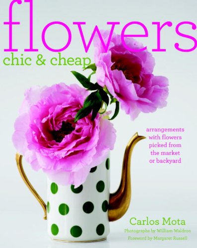 Flowers Chic & Cheap: Arrangements with Flowers from the Market or Backyard Architecture