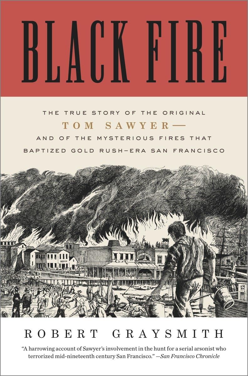 Black Fire: The True Story of the Original Tom Sawyer--and of the Mysterious Fires That Baptized Gold Rush-Era San Francisco Social Sciences