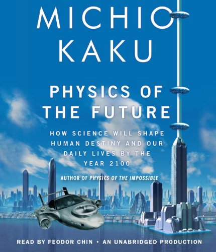 Physics of the Future: How Science Will Shape Human Destiny and Our Daily Lives by the Year 2100 Business & Technology