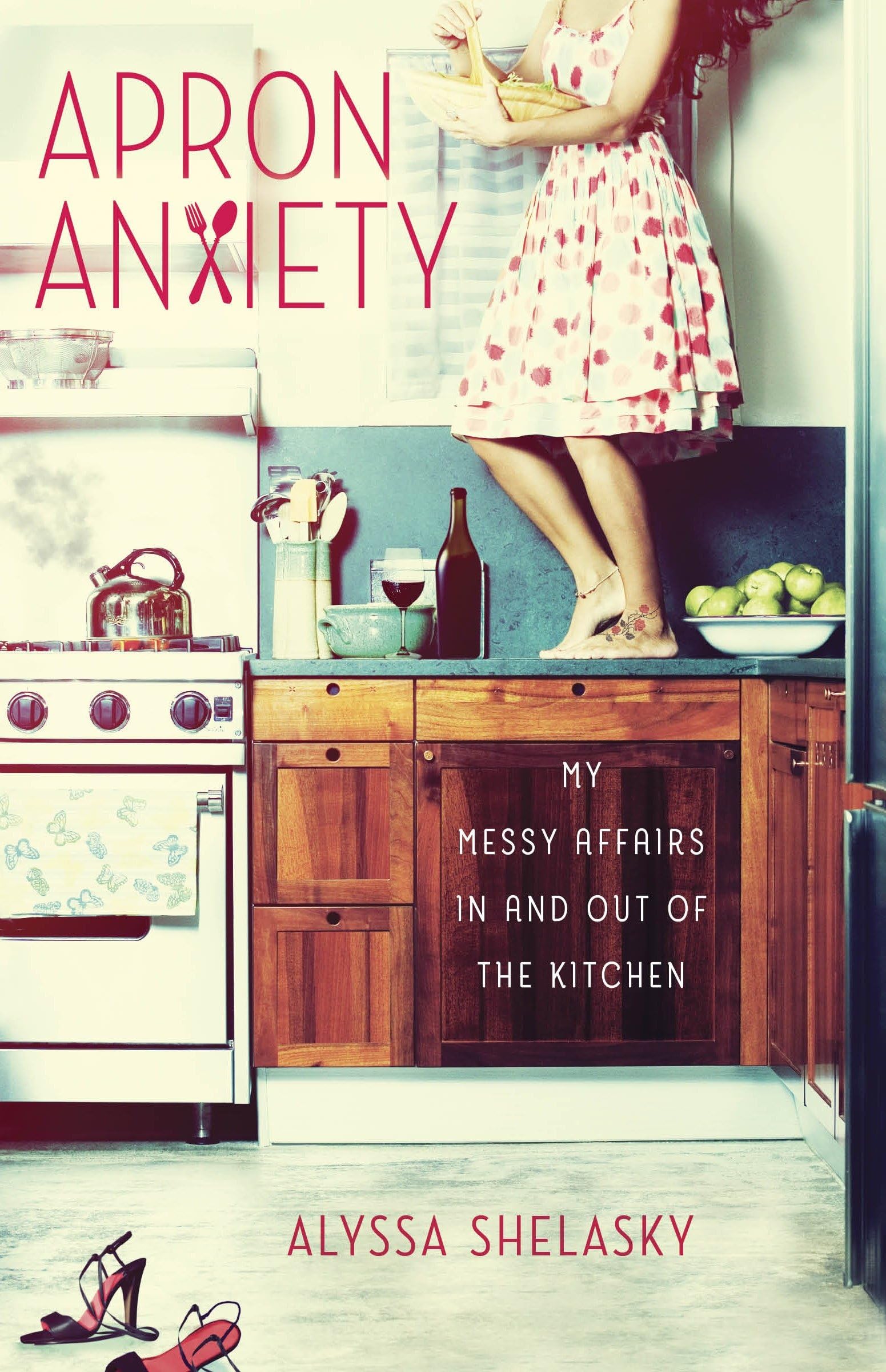 Apron Anxiety: My Messy Affairs In and Out of the Kitchen Essays & Short Stories