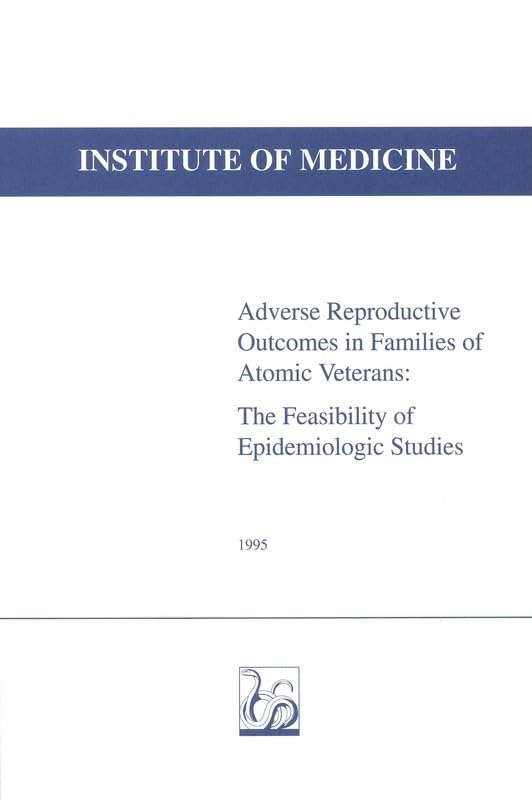 Adverse Reproductive Outcomes in Families of Atomic Veterans: The Feasibility of Epidemiologic Studies (Institute of Medicine) Medicine