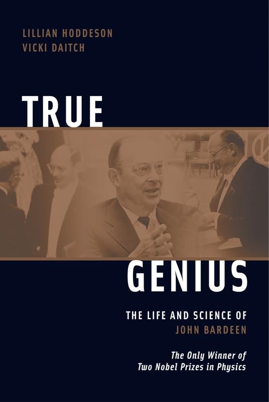 True Genius: The Life And Science Of John Bardeen, The only Winner of Two Nobel Prizes in Physics book
