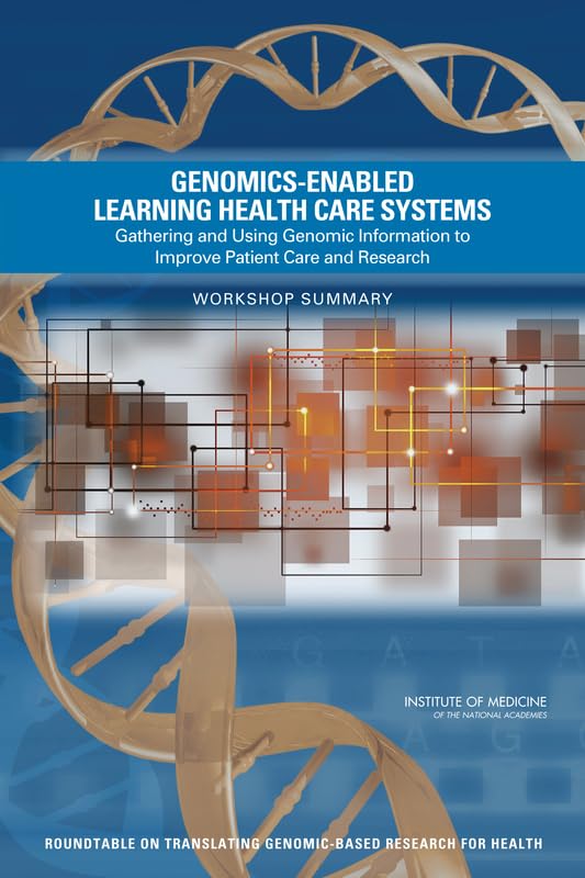 Genomics-Enabled Learning Health Care Systems: Gathering and Using Genomic Information to Improve Patient Care and Research: Workshop Summary Medicine
