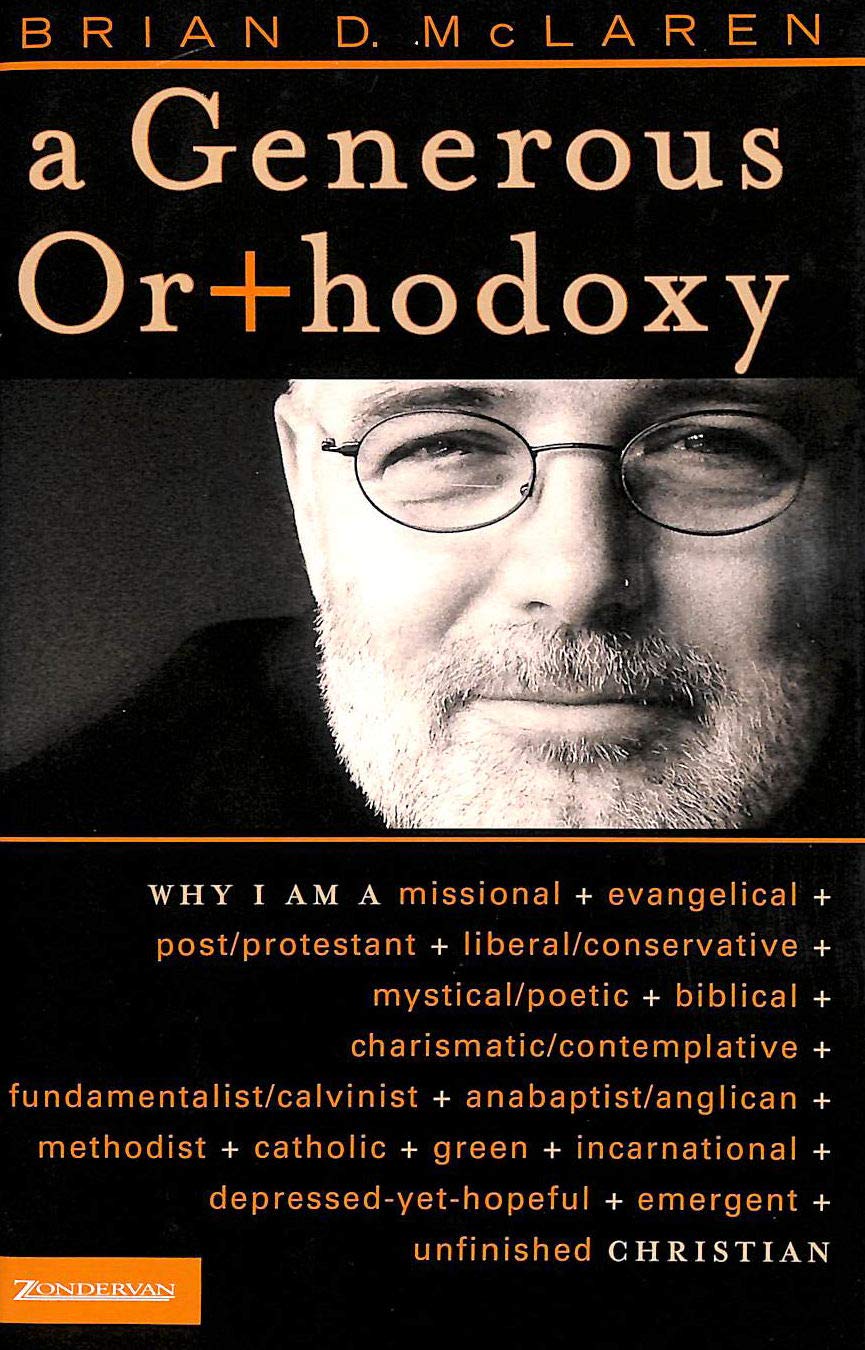 A Generous Orthodoxy: Why I Am a Missional, Evangelical, Post/Protestant, Liberal/Conservative, Mystical/Poetic, Biblical, Charismatic/Contemplative, ... Emergent, Unfinished Christian (emergentYS) Philosophy