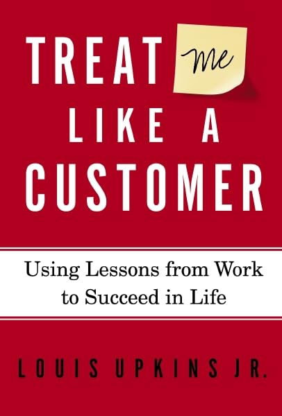 Treat Me Like a Customer: Using Lessons from Work to Succeed in Life Business, Finance & Career