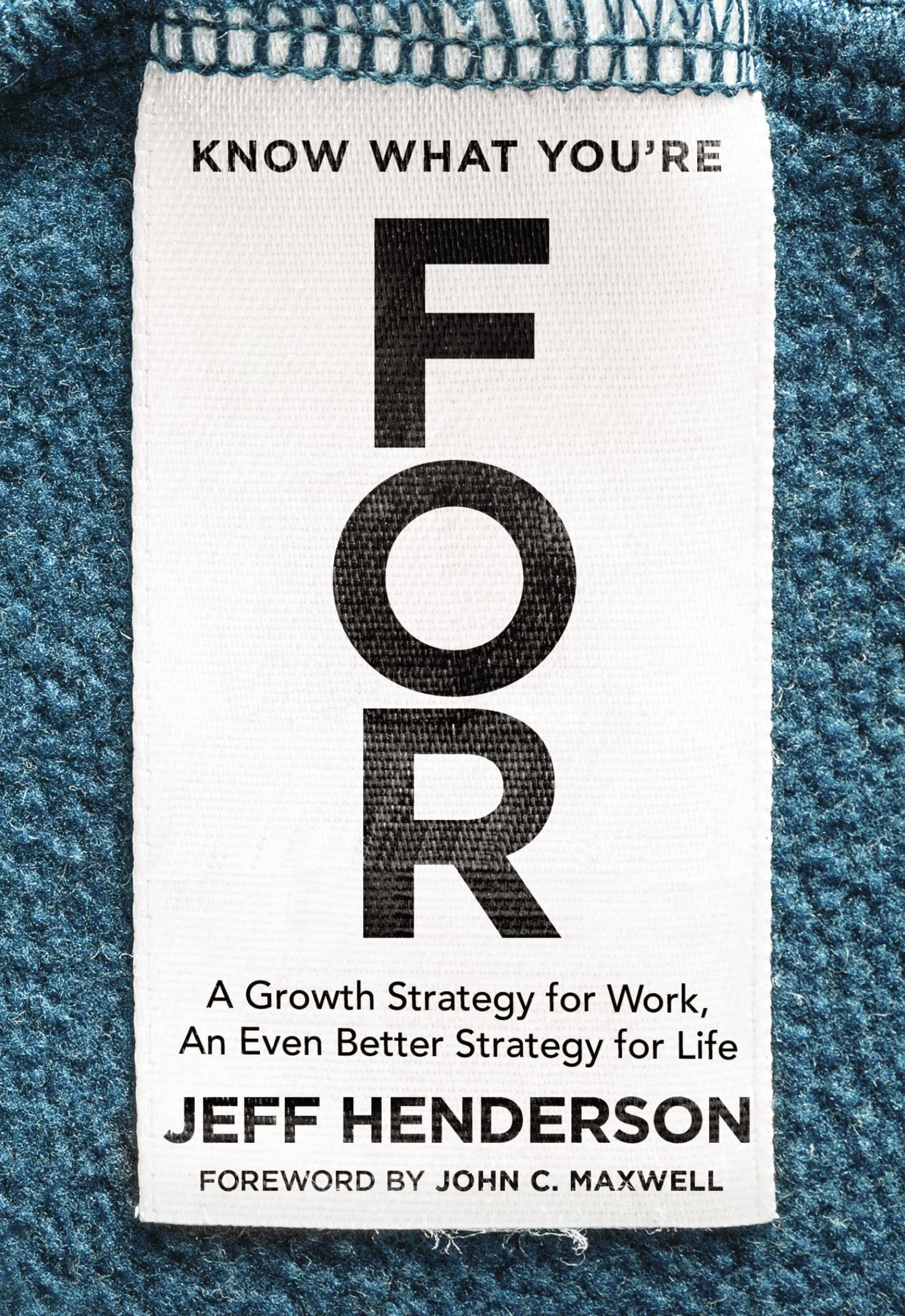 Know What You're FOR: A Growth Strategy for Work, An Even Better Strategy for Life Business, Finance & Career
