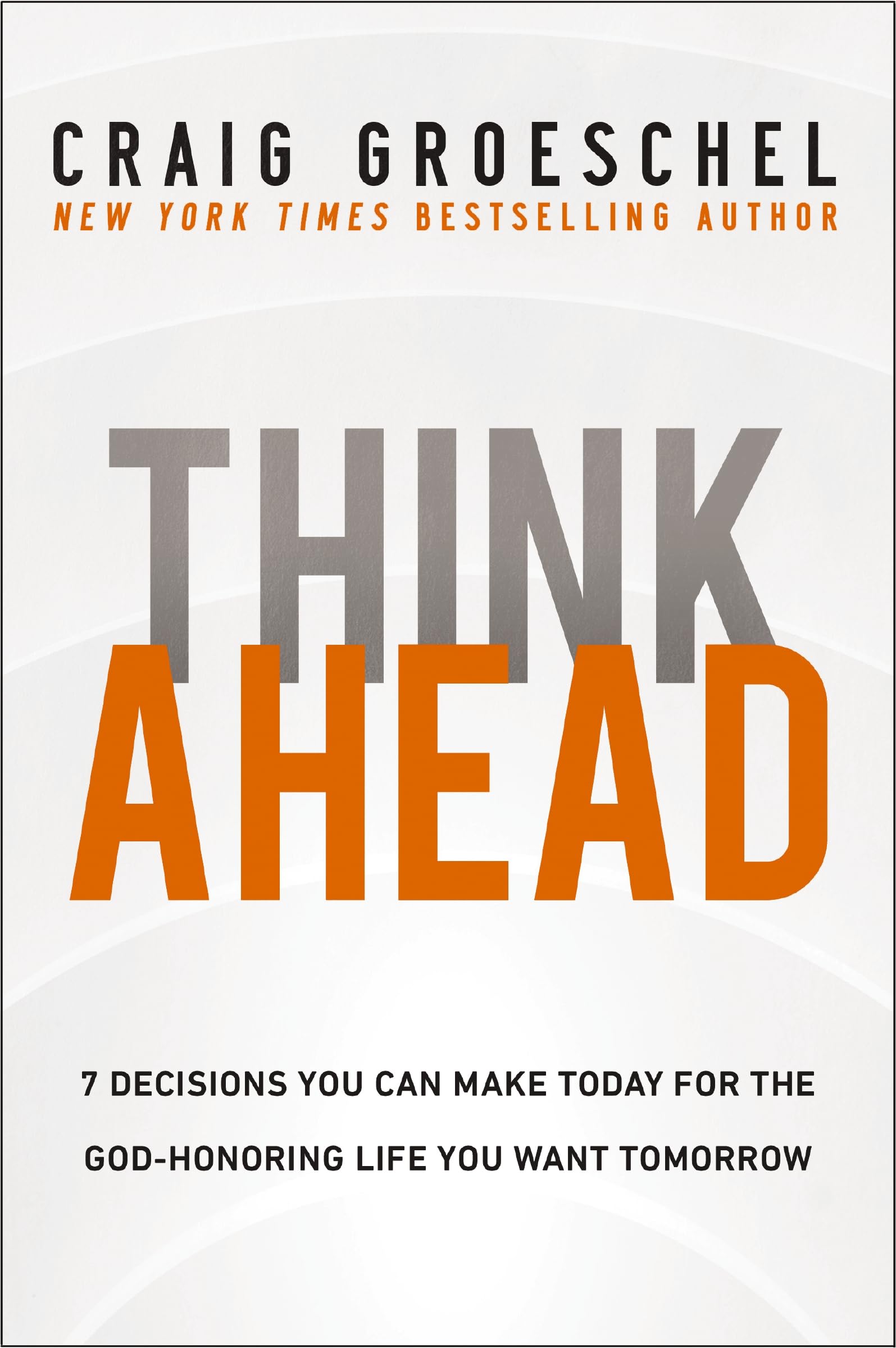 Think Ahead: 7 Decisions You Can Make Today for the God-Honoring Life You Want Tomorrow Business, Finance & Career