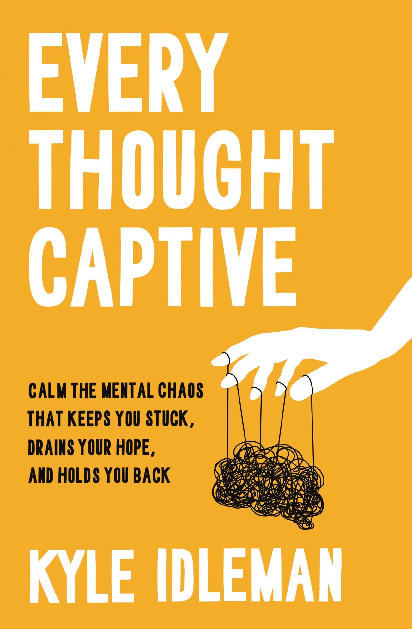 Every Thought Captive: Calm the Mental Chaos That Keeps You Stuck, Drains Your Hope, and Holds You Back Business, Finance & Career