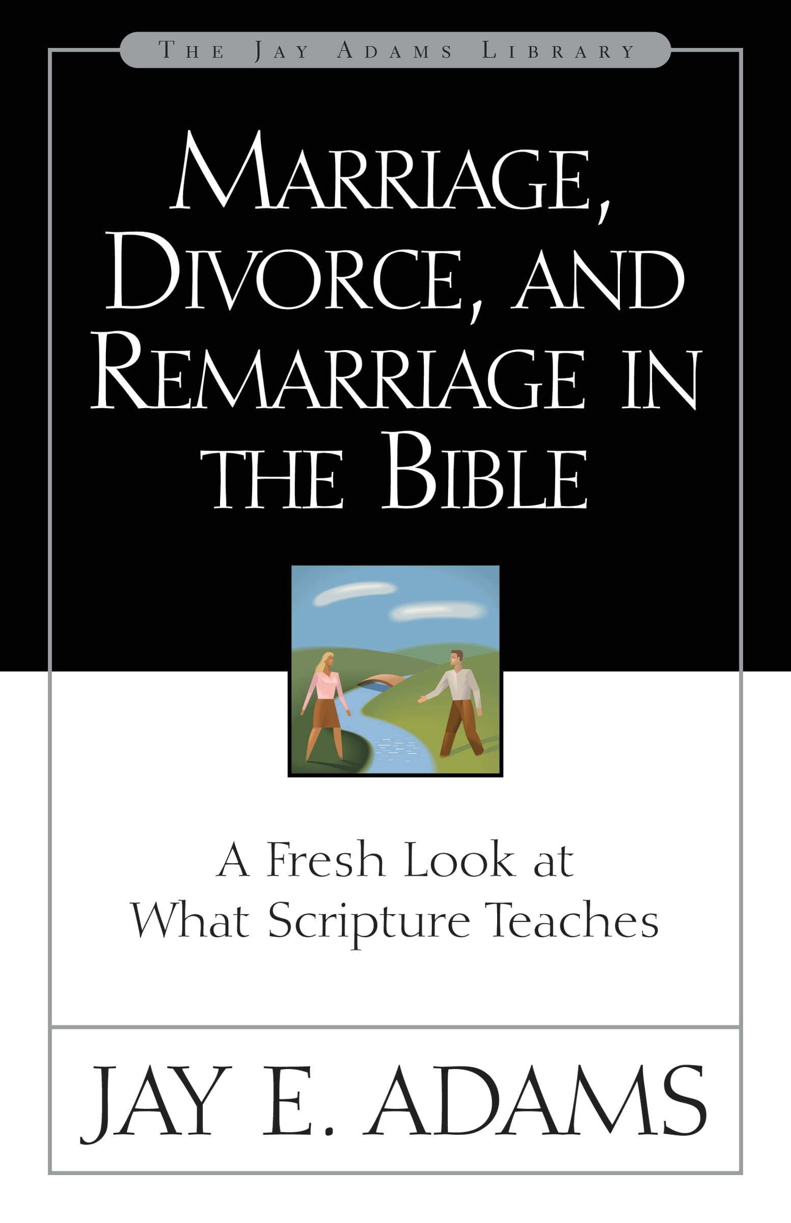 Marriage, Divorce, and Remarriage in the Bible: A Fresh Look at What Scripture Teaches (Jay Adams Library) Parents & Children