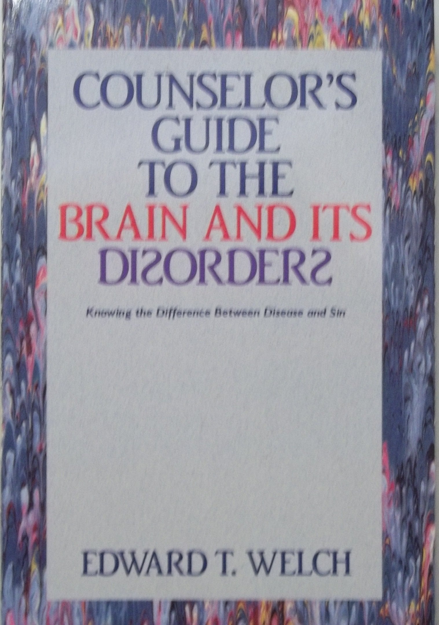 Counselor's Guide to the Brain and Its Disorders: Knowing the Difference Between Disease and Sin Psychology