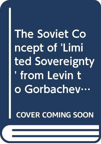 The Soviet Concept of 'Limited Sovereignty' from Levin to Gorbachev: The Brezhnev Doctrine Politics & History