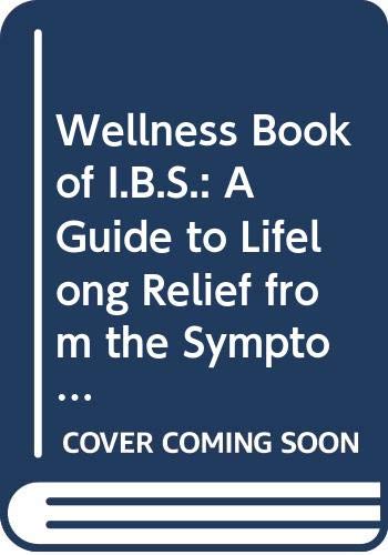 Wellness Book of I.B.S.: A Guide to Lifelong Relief from the Symptoms of One of America's Most Common and Least-Talked-About Ailments : Irritable Bo Health, Nutrition & Fitness