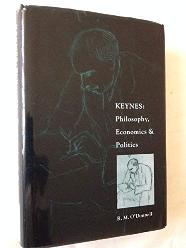 Keynes: Philosophy, Economics, and Politics : The Philosophical Foundation of Keyne's Thought and Their Influence on His Economics Politics & History