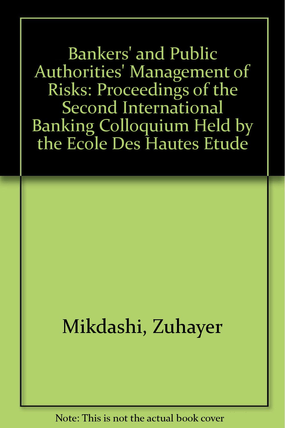 Bankers' and Public Authorities' Management of Risks: Proceedings of the Second International Banking Colloquium Held by the Ecole Des Hautes Etude Business, Finance & Career