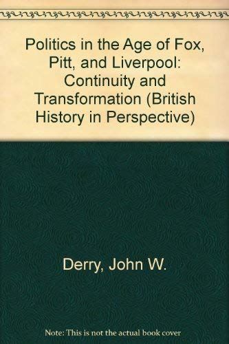 Politics in the Age of Fox, Pitt, and Liverpool: Continuity and Transformation (British History in Perspective) Politics & History