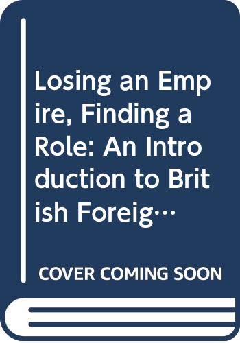 Losing an Empire, Finding a Role: An Introduction to British Foreign Policy Since 1945 Politics & History
