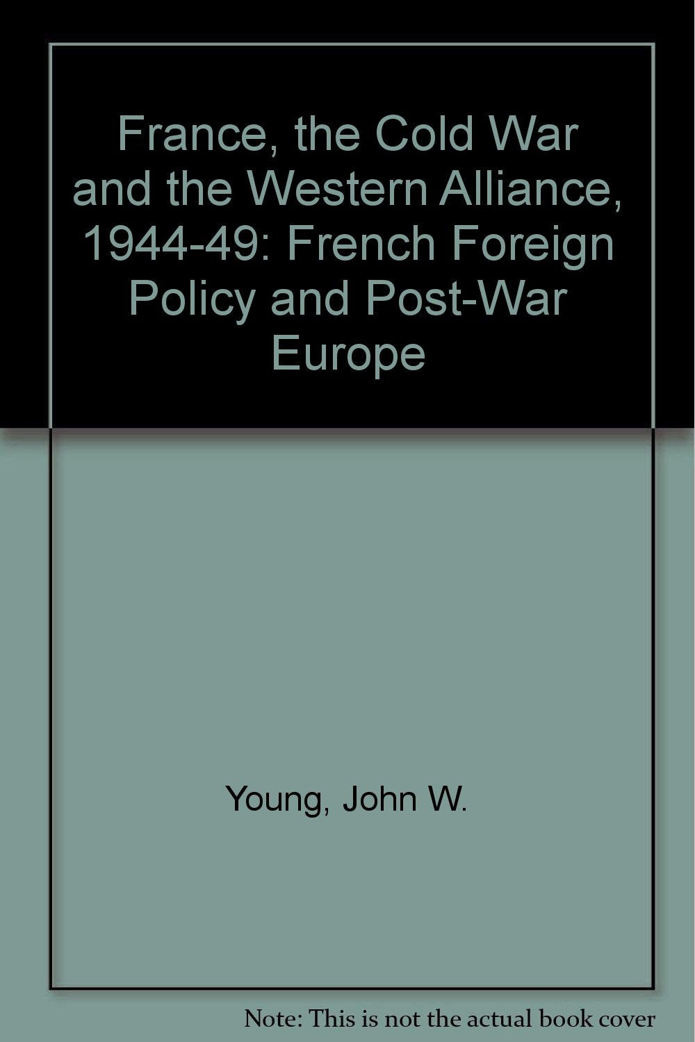 France, the Cold War and the Western Alliance, 1944-49: French Foreign Policy and Post-War Europe Politics & History
