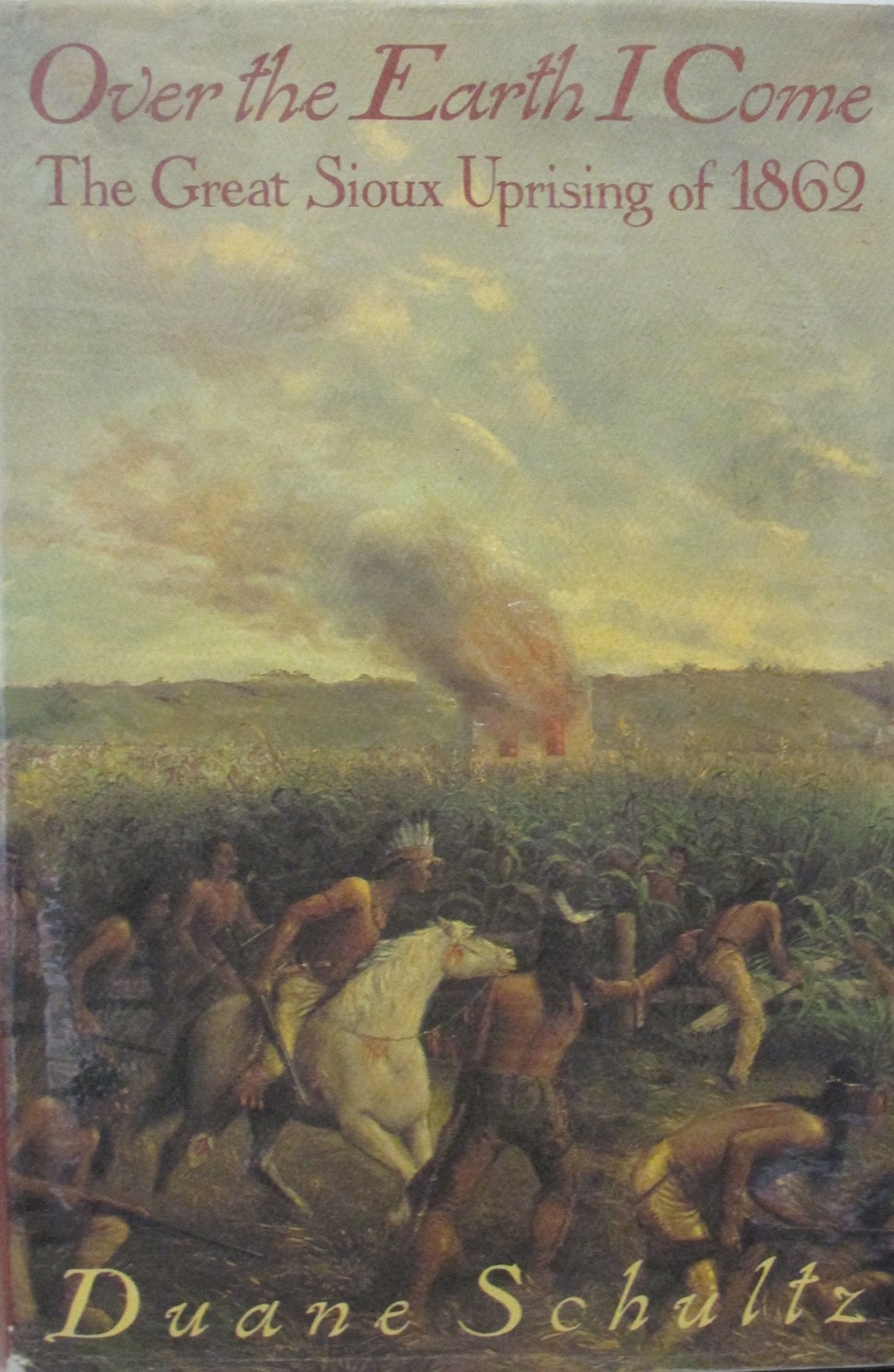 Over the Earth I Come: The Great Sioux Uprising of 1862 book