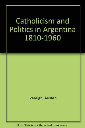 Catholicism and Politics in Argentina 1810-1960 book
